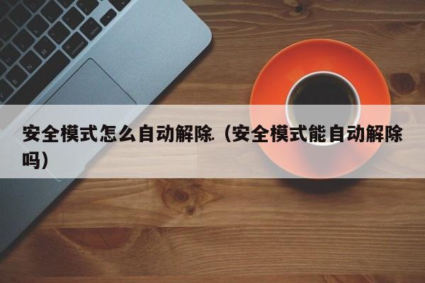 安全模式怎么自动解除-安全模式怎么自动解除?